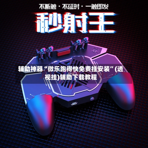辅助神器“微乐跑得快免费挂安装”(透视挂)辅助下载教程