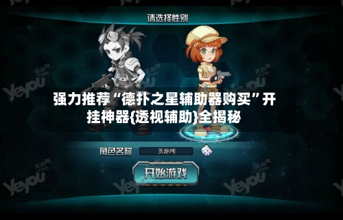 强力推荐“德扑之星辅助器购买”开挂神器{透视辅助}全揭秘