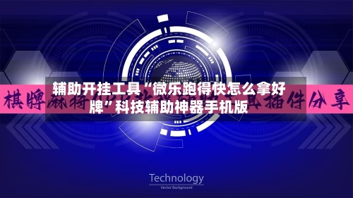 辅助开挂工具“微乐跑得快怎么拿好牌”科技辅助神器手机版