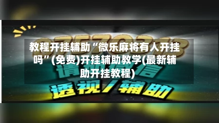 教程开挂辅助“微乐麻将有人开挂吗”(免费)开挂辅助教学(最新辅助开挂教程)