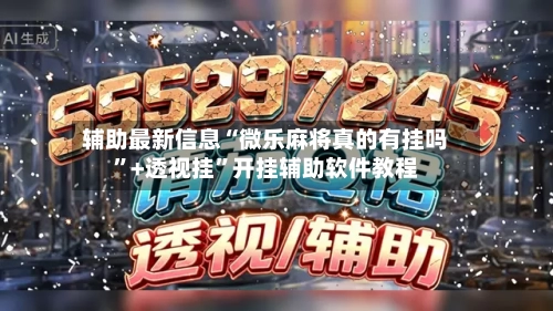辅助最新信息“微乐麻将真的有挂吗”+透视挂”开挂辅助软件教程