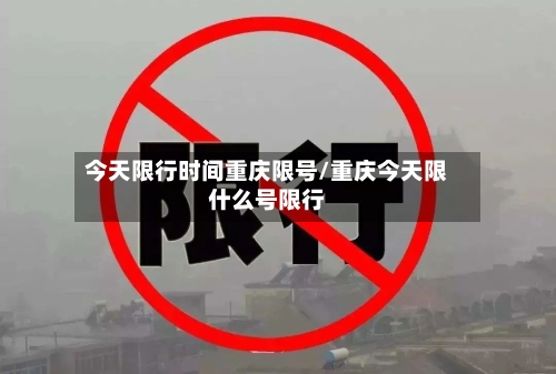 今天限行时间重庆限号/重庆今天限什么号限行