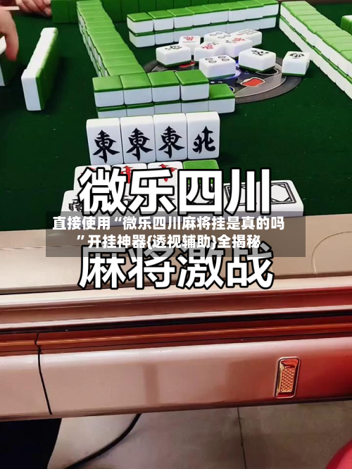 直接使用“微乐四川麻将挂是真的吗”开挂神器{透视辅助}全揭秘