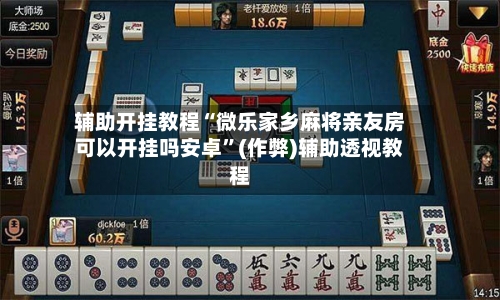 辅助开挂教程“微乐家乡麻将亲友房可以开挂吗安卓”(作弊)辅助透视教程