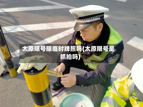 太原限号限临时牌照吗(太原限号是抓拍吗)