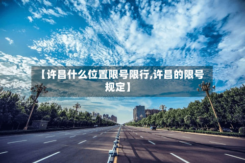 【许昌什么位置限号限行,许昌的限号规定】