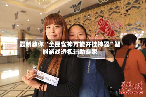 最新教你“全民雀神万能开挂神器”智能游戏透视辅助专家