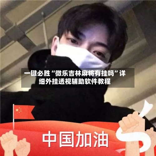 一键必胜“微乐吉林麻将有挂吗”详细外挂透视辅助软件教程
