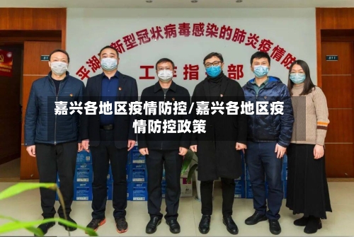 嘉兴各地区疫情防控/嘉兴各地区疫情防控政策