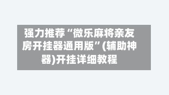 强力推荐“微乐麻将亲友房开挂器通用版”(辅助神器)开挂详细教程