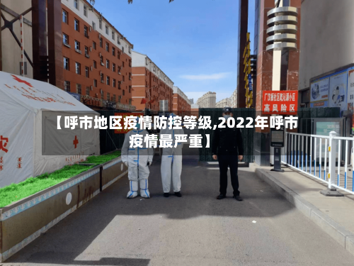 【呼市地区疫情防控等级,2022年呼市疫情最严重】