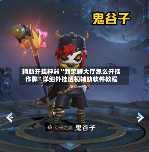 辅助开挂神器“新荣耀大厅怎么开挂作弊”详细外挂透视辅助软件教程