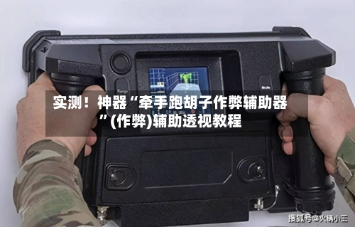 实测！神器“牵手跑胡子作弊辅助器”(作弊)辅助透视教程