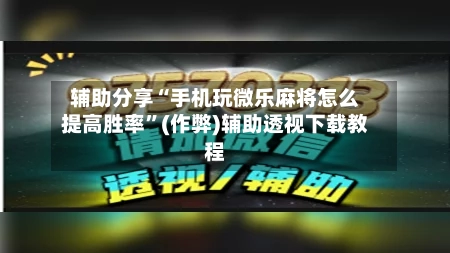 辅助分享“手机玩微乐麻将怎么提高胜率”(作弊)辅助透视下载教程