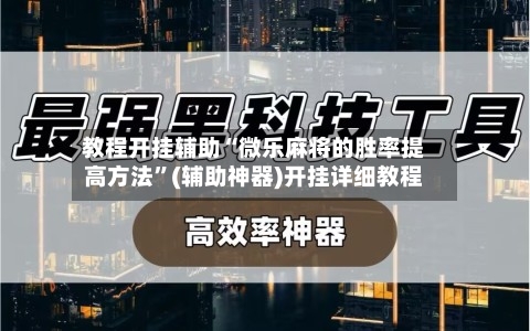 教程开挂辅助“微乐麻将的胜率提高方法”(辅助神器)开挂详细教程