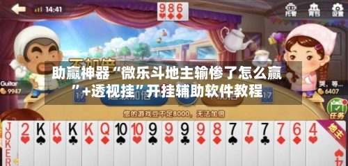 助赢神器“微乐斗地主输惨了怎么赢”+透视挂”开挂辅助软件教程
