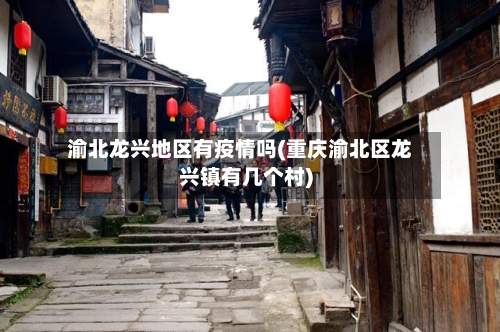 渝北龙兴地区有疫情吗(重庆渝北区龙兴镇有几个村)