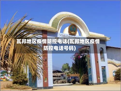 瓦邦地区疫情防控电话(瓦邦地区疫情防控电话号码)