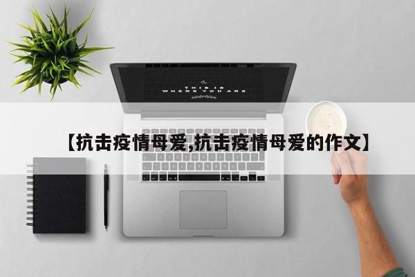 【抗击疫情母爱,抗击疫情母爱的作文】