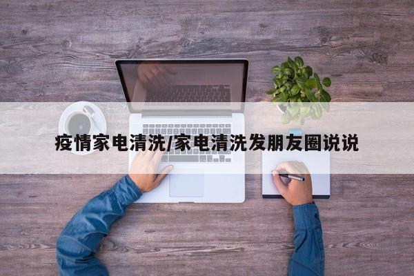 疫情家电清洗/家电清洗发朋友圈说说