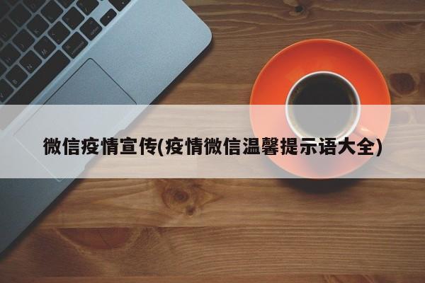 微信疫情宣传(疫情微信温馨提示语大全)