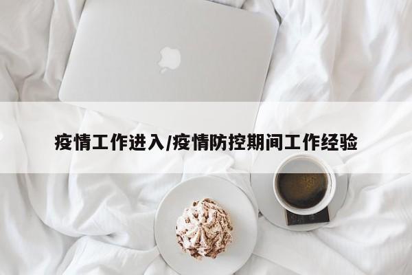 疫情工作进入/疫情防控期间工作经验