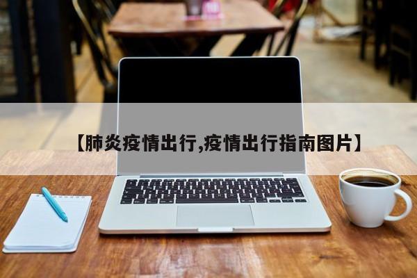 【肺炎疫情出行,疫情出行指南图片】