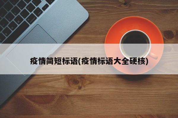 疫情简短标语(疫情标语大全硬核)