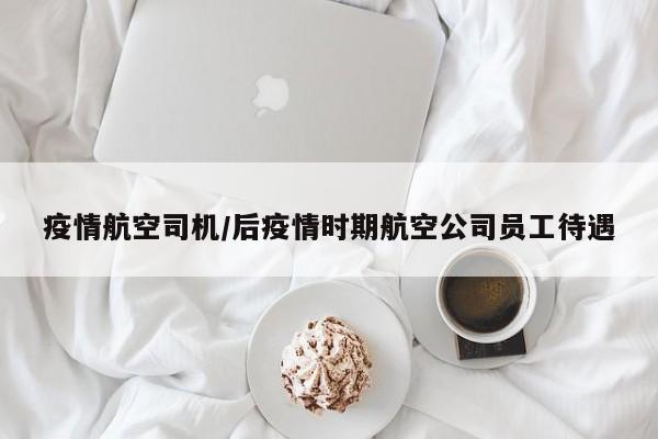 疫情航空司机/后疫情时期航空公司员工待遇