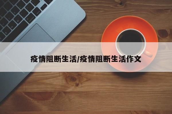 疫情阻断生活/疫情阻断生活作文