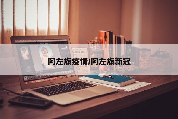 阿左旗疫情/阿左旗新冠