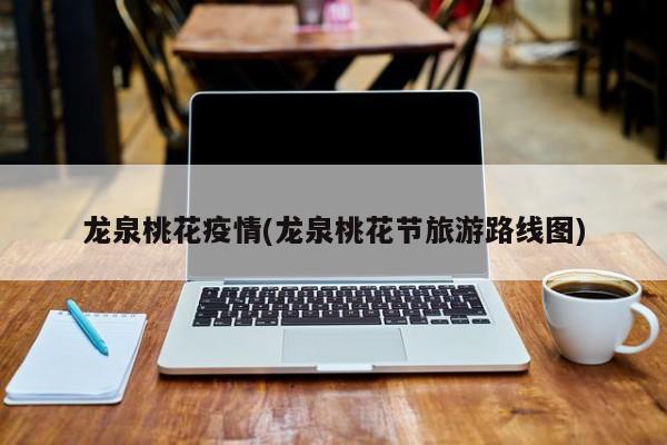 龙泉桃花疫情(龙泉桃花节旅游路线图)