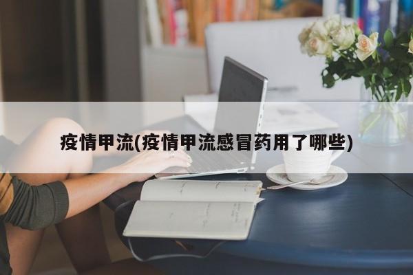 疫情甲流(疫情甲流感冒药用了哪些)